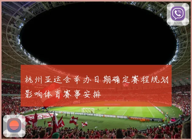 杭州亚运会举办日期确定赛程规划影响体育赛事安排