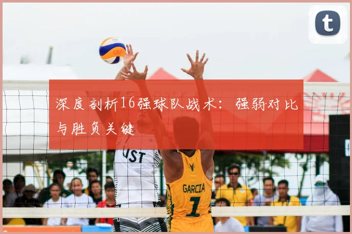 深度剖析16强球队战术：强弱对比与胜负关键