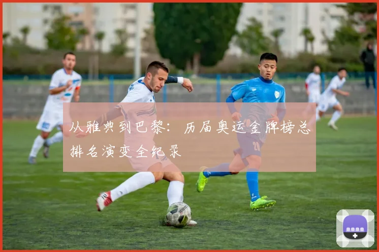 从雅典到巴黎：历届奥运金牌榜总排名演变全纪录