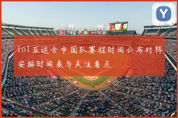 lol亚运会中国队赛程时间公布对阵安排时间表与关注看点
