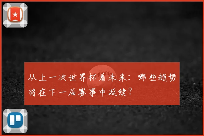 从上一次世界杯看未来:哪些趋势将在下一届赛事中延续?