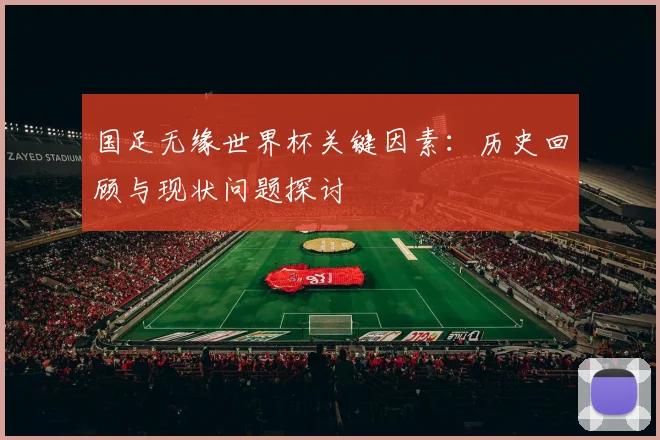 国足无缘世界杯关键因素：历史回顾与现状问题探讨
