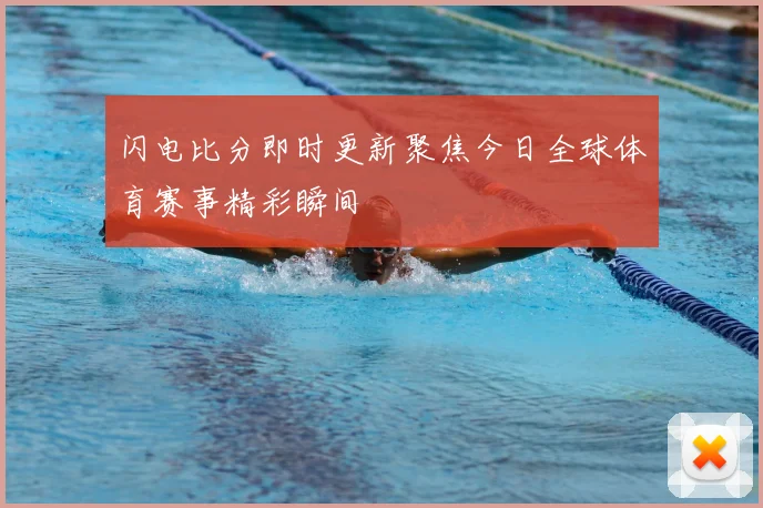 闪电比分即时更新聚焦今日全球体育赛事精彩瞬间