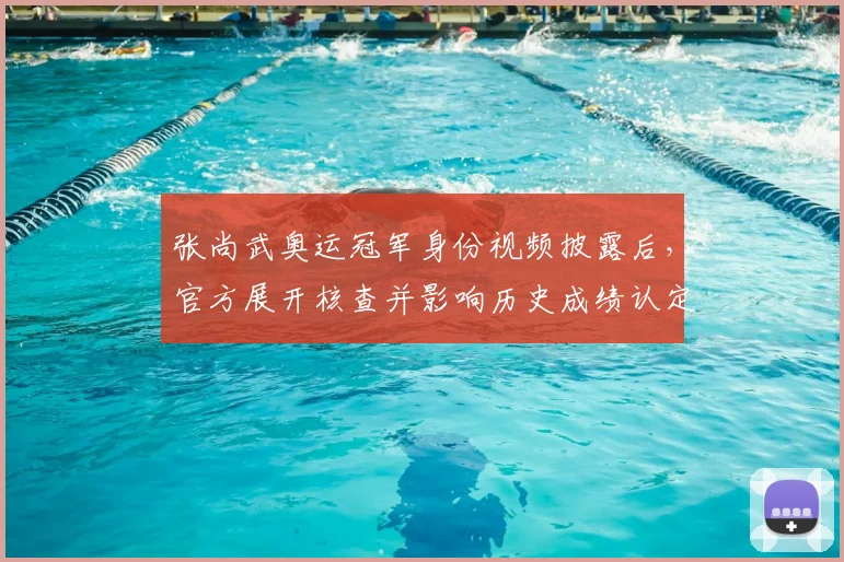 张尚武奥运冠军身份视频披露后，官方展开核查并影响历史成绩认定