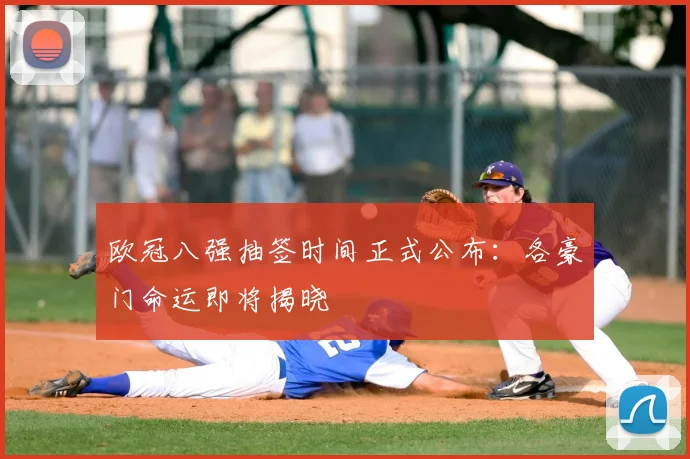 欧冠八强抽签时间正式公布：各豪门命运即将揭晓