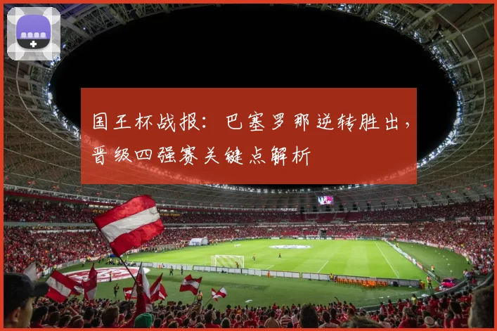 国王杯战报：巴塞罗那逆转胜出，晋级四强赛关键点解析
