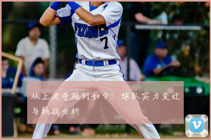 从上次夺冠到如今:球队实力变迁与挑战分析