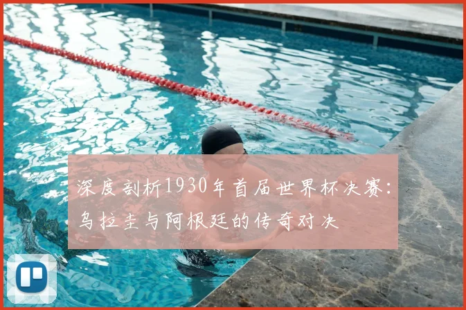 深度剖析1930年首届世界杯决赛:乌拉圭与阿根廷的传奇对决