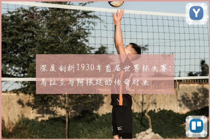 深度剖析1930年首届世界杯决赛:乌拉圭与阿根廷的传奇对决