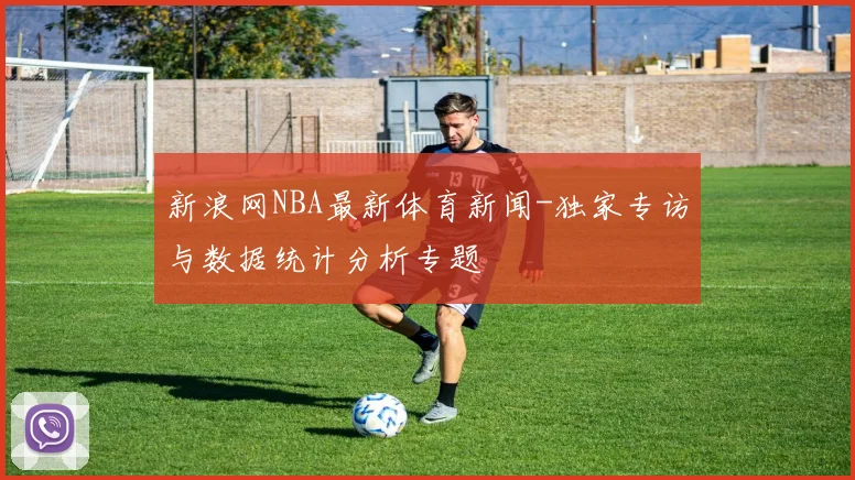 新浪网NBA最新体育新闻-独家专访与数据统计分析专题