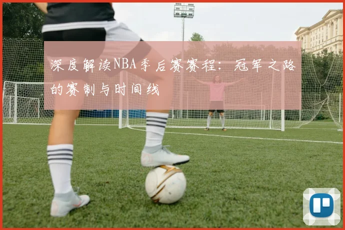 深度解读NBA季后赛赛程：冠军之路的赛制与时间线