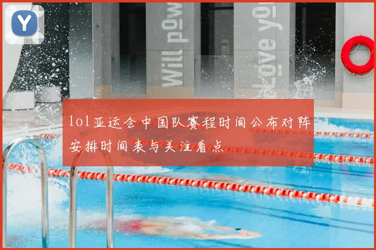 lol亚运会中国队赛程时间公布对阵安排时间表与关注看点