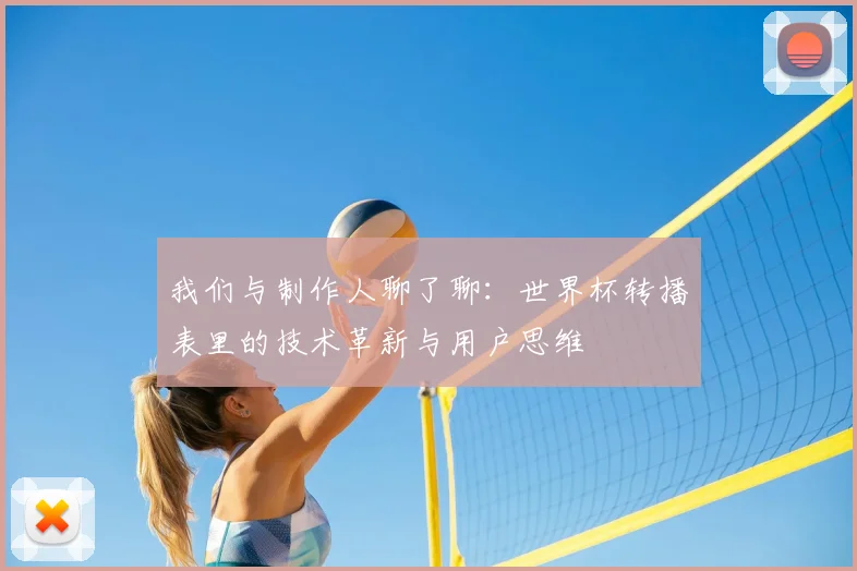 我们与制作人聊了聊:世界杯转播表里的技术革新与用户思维
