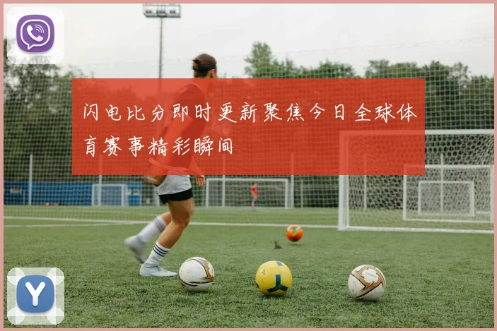 闪电比分即时更新聚焦今日全球体育赛事精彩瞬间