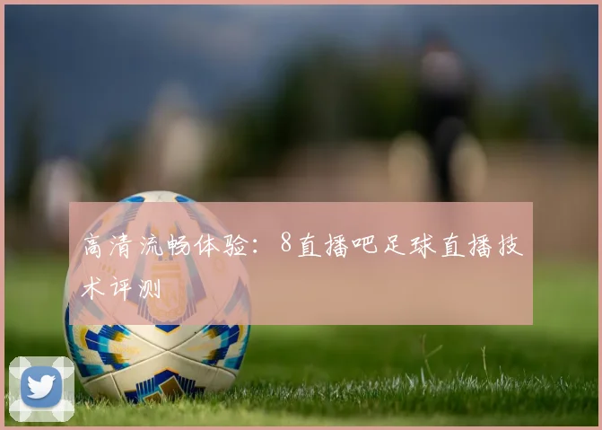 高清流畅体验：8直播吧足球直播技术评测