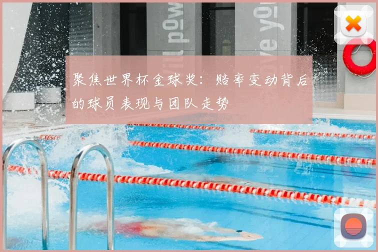 聚焦世界杯金球奖:赔率变动背后的球员表现与团队走势