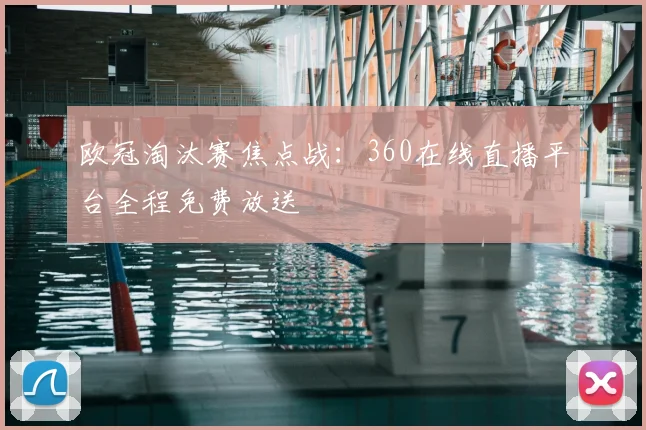 欧冠淘汰赛焦点战：360在线直播平台全程免费放送