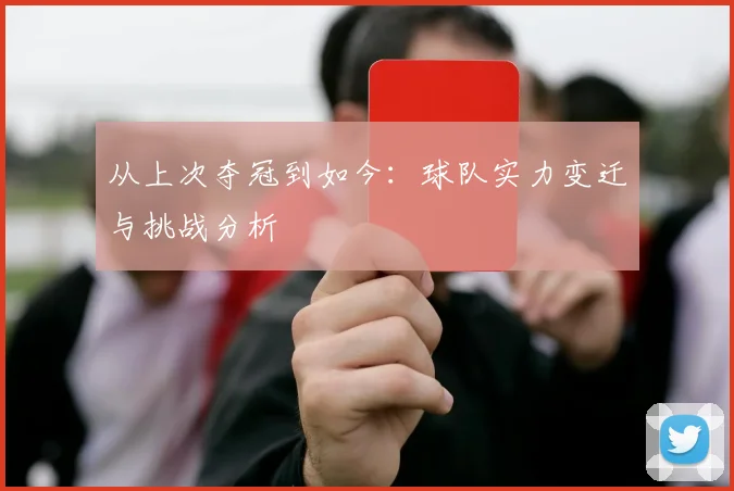 从上次夺冠到如今:球队实力变迁与挑战分析