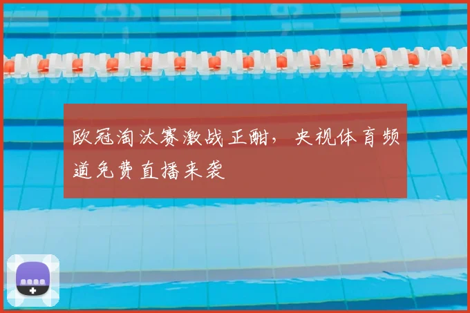 欧冠淘汰赛激战正酣，央视体育频道免费直播来袭