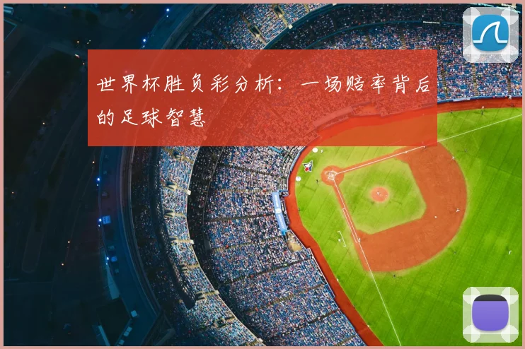 世界杯胜负彩分析:一场赔率背后的足球智慧