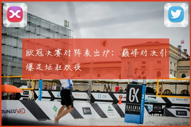 欧冠决赛对阵表出炉：巅峰对决引爆足坛狂欢夜