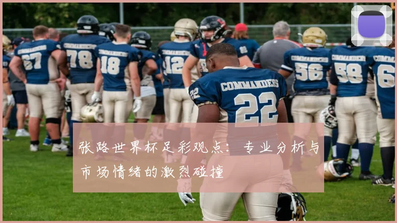 张路世界杯足彩观点：专业分析与市场情绪的激烈碰撞